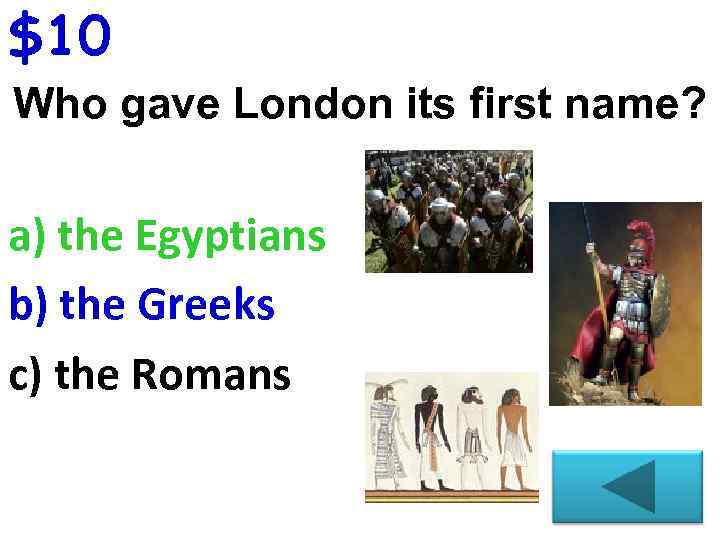 $10 Who gave London its first name? a) the Egyptians b) the Greeks c)