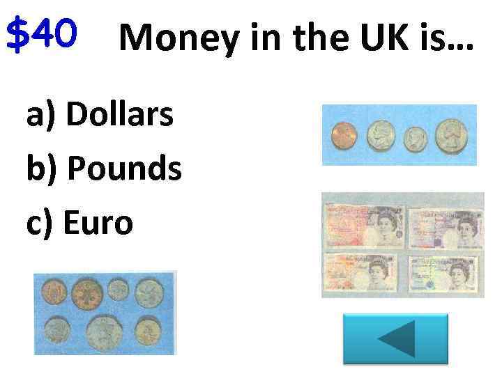 $40 Money in the UK is… a) Dollars b) Pounds c) Euro 
