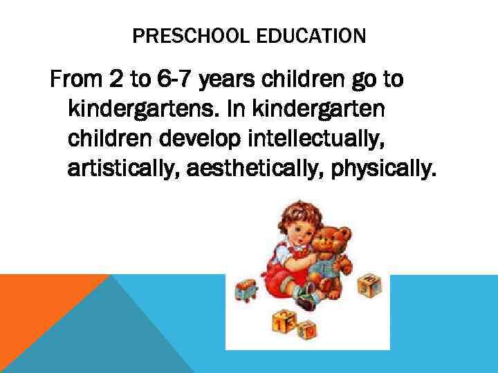 PRESCHOOL EDUCATION From 2 to 6 -7 years children go to kindergartens. In kindergarten