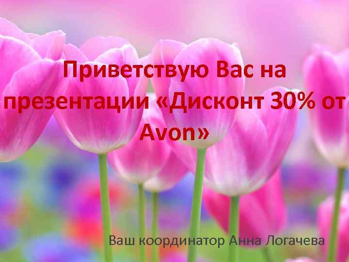 Приветствую Вас на презентации «Дисконт 30% от Avon» Ваш координатор Анна Логачева 