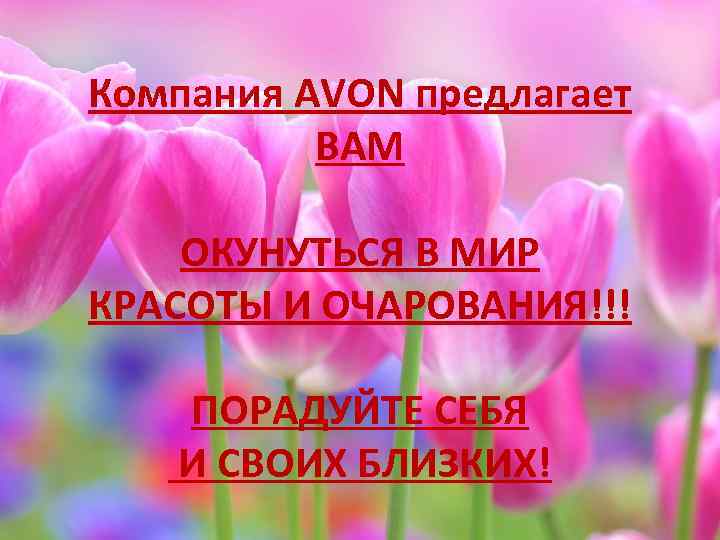 Компания AVON предлагает ВАМ ОКУНУТЬСЯ В МИР КРАСОТЫ И ОЧАРОВАНИЯ!!! ПОРАДУЙТЕ СЕБЯ И СВОИХ