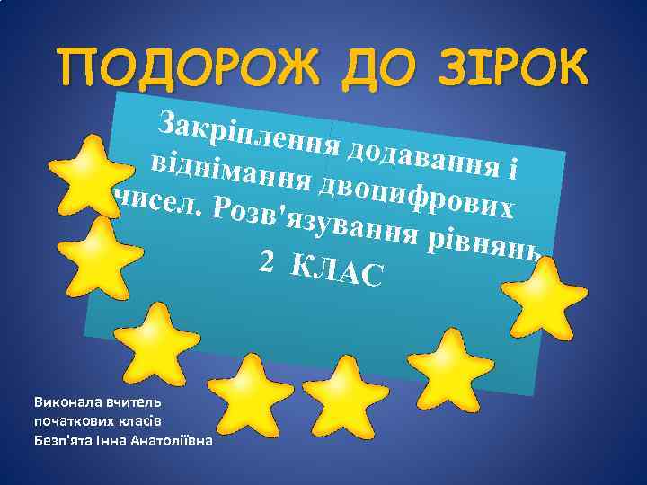 ПОДОРОЖ ДО ЗІРОК Закріпле ння дода вання і відніман ня двоци чисел. Ро фрових