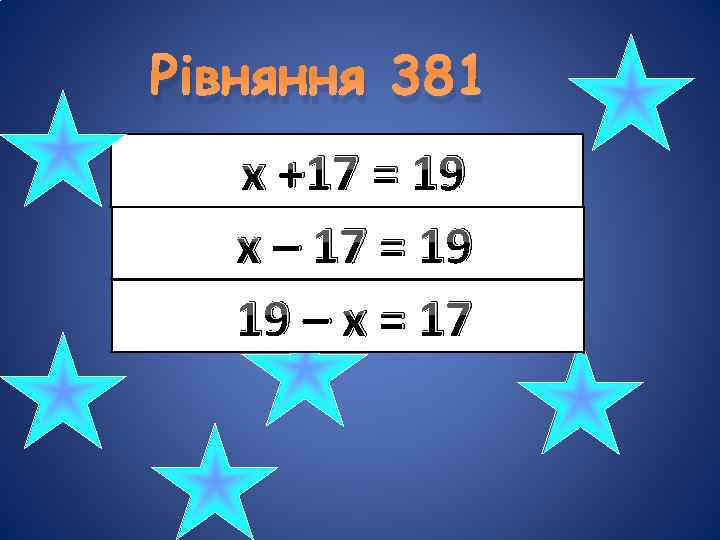 Рівняння 381 x +17 = 19 x – 17 = 19 19 – x