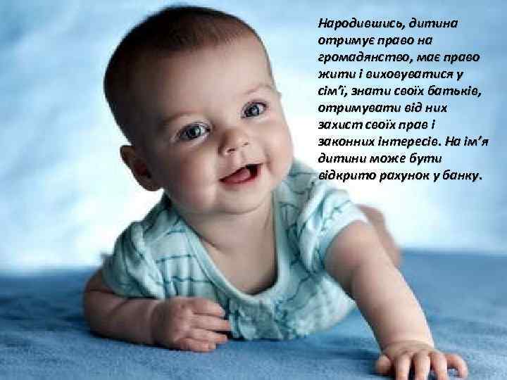 Народившись, дитина отримує право на громадянство, має право жити і виховуватися у сім’ї, знати