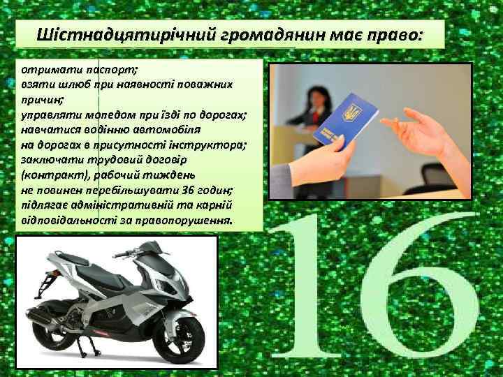 Шістнадцятирічний громадянин має право: отримати паспорт; взяти шлюб при наявності поважних причин; управляти мопедом