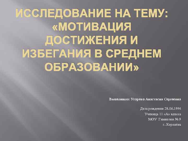 ИССЛЕДОВАНИЕ НА ТЕМУ: «МОТИВАЦИЯ ДОСТИЖЕНИЯ И ИЗБЕГАНИЯ В СРЕДНЕМ ОБРАЗОВАНИИ» Выполнила: Угарова Анастасия Сергеевна