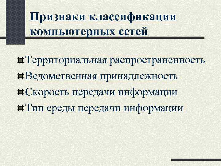 Признаки классификации компьютерных сетей Территориальная распространенность Ведомственная принадлежность Скорость передачи информации Тип среды передачи