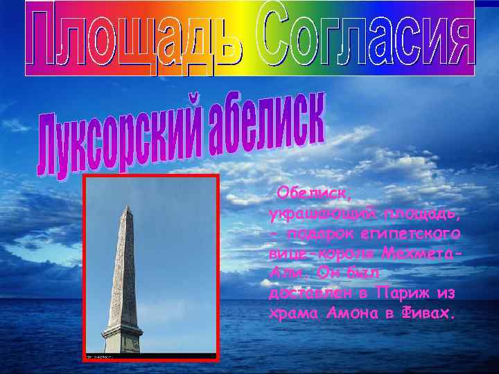 Обелиск, украшающий площадь, - подарок египетского вице-короля Мехмета. Али. Он был доставлен в Париж