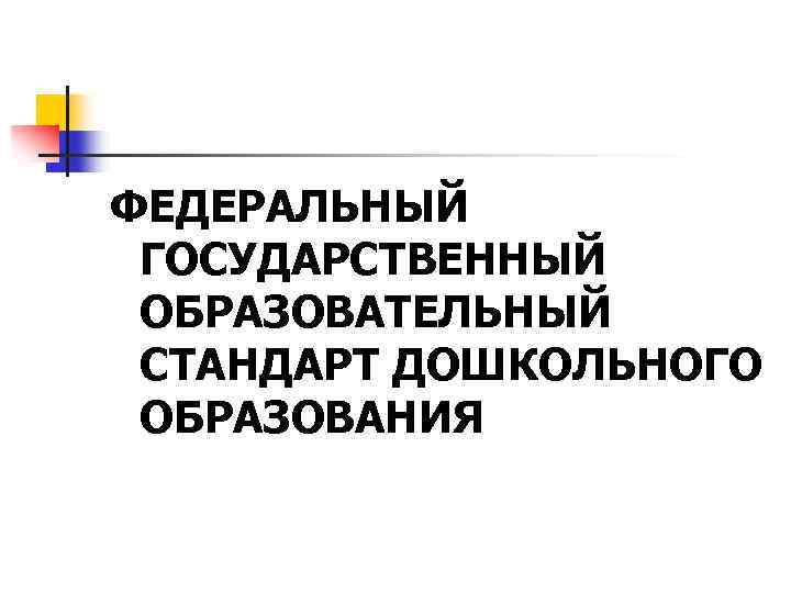 ФЕДЕРАЛЬНЫЙ ГОСУДАРСТВЕННЫЙ ОБРАЗОВАТЕЛЬНЫЙ СТАНДАРТ ДОШКОЛЬНОГО ОБРАЗОВАНИЯ 