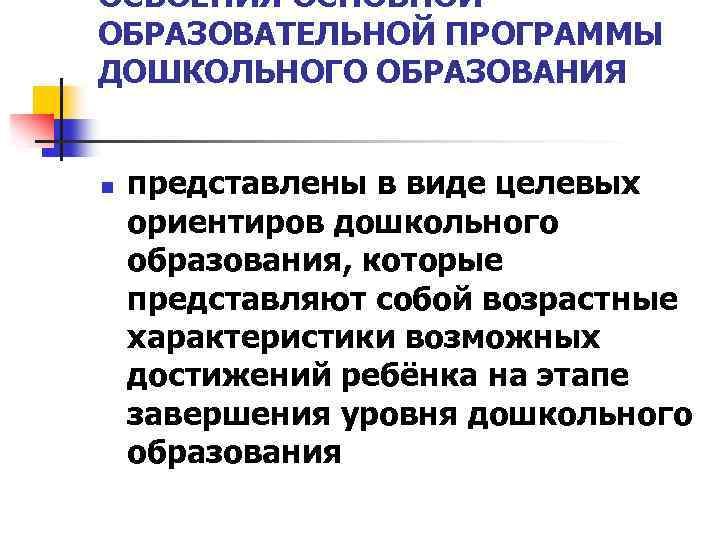 ОСВОЕНИЯ ОСНОВНОЙ ОБРАЗОВАТЕЛЬНОЙ ПРОГРАММЫ ДОШКОЛЬНОГО ОБРАЗОВАНИЯ n представлены в виде целевых ориентиров дошкольного образования,