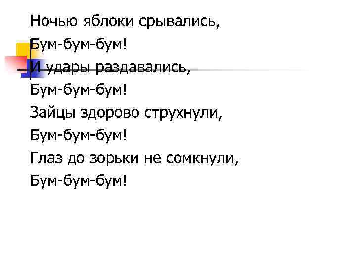 Ночью яблоки срывались, Бум-бум! И удары раздавались, Бум-бум! Зайцы здорово струхнули, Бум-бум! Глаз до