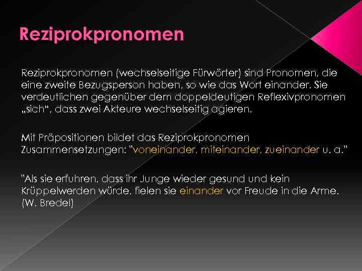 Reziprokpronomen (wechselseitige Fürwörter) sind Pronomen, die eine zweite Bezugsperson haben, so wie das Wort