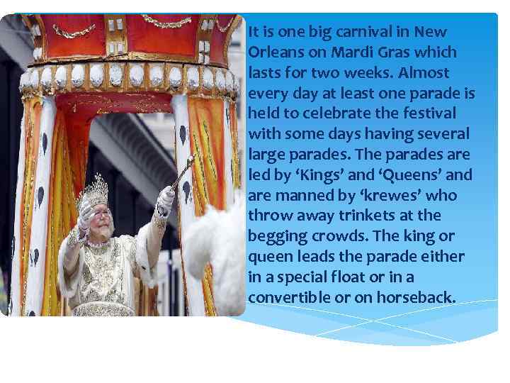 It is one big carnival in New Orleans on Mardi Gras which lasts for