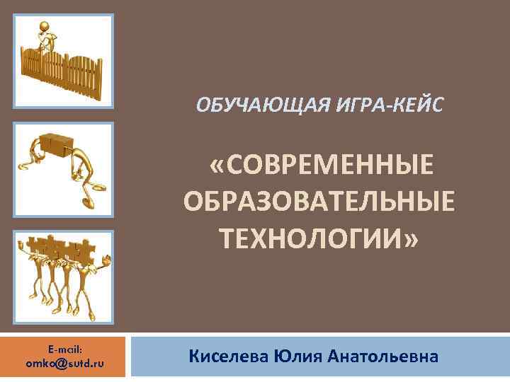 ОБУЧАЮЩАЯ ИГРА-КЕЙС «СОВРЕМЕННЫЕ ОБРАЗОВАТЕЛЬНЫЕ ТЕХНОЛОГИИ» E-mail: omko@sutd. ru Киселева Юлия Анатольевна 