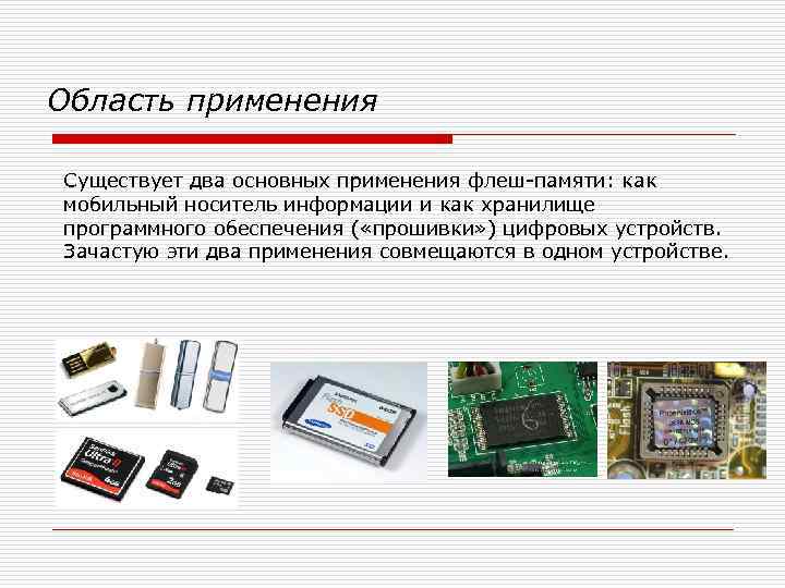 Область применения Существует два основных применения флеш-памяти: как мобильный носитель информации и как хранилище