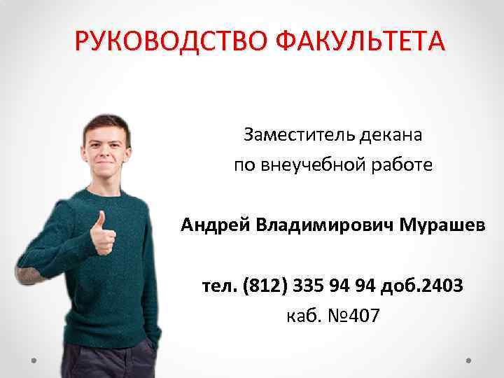 РУКОВОДСТВО ФАКУЛЬТЕТА Заместитель декана по внеучебной работе Андрей Владимирович Мурашев тел. (812) 335 94