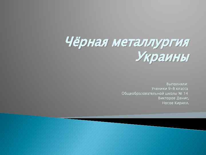 Чёрная металлургия Украины Выполняли: Ученики 9 -В класса Общеобразовательной школы № 14 Викторов Денис,