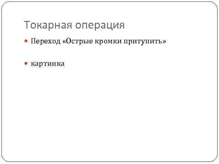 Токарная операция Переход «Острые кромки притупить» картинка 