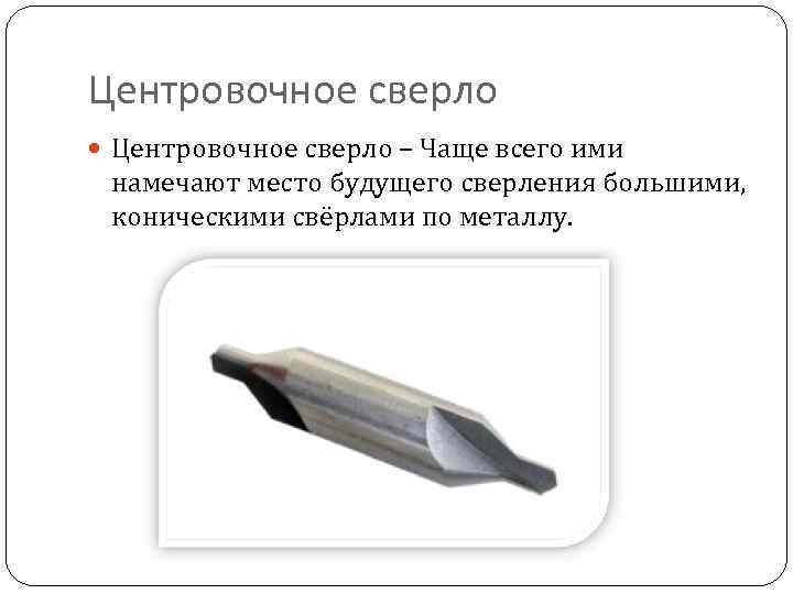 Центровочное сверло – Чаще всего ими намечают место будущего сверления большими, коническими свёрлами по