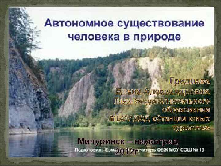Гриднева Елена Александровна Педагог дополнительного образования МБОУ ДОД «Станция юных туристов» Мичуринск – наукоград