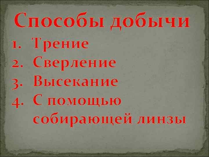 Способы добычи 1. 2. 3. 4. Трение Сверление Высекание С помощью собирающей линзы 