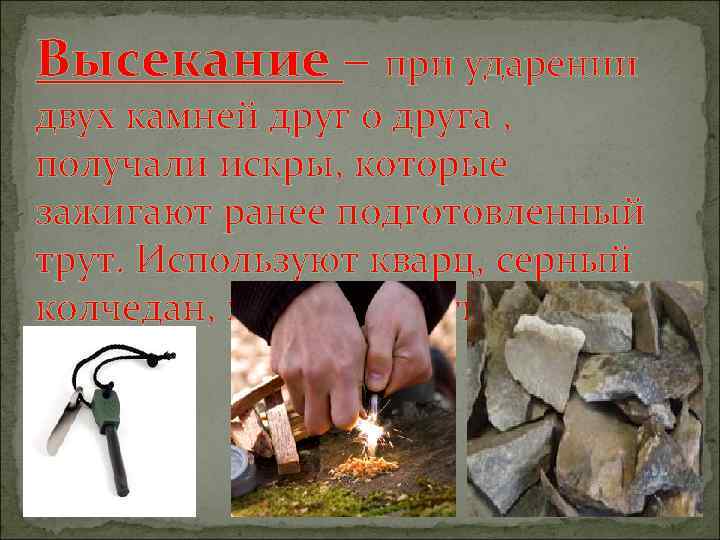 Высекание – при ударении двух камней друг о друга , получали искры, которые зажигают