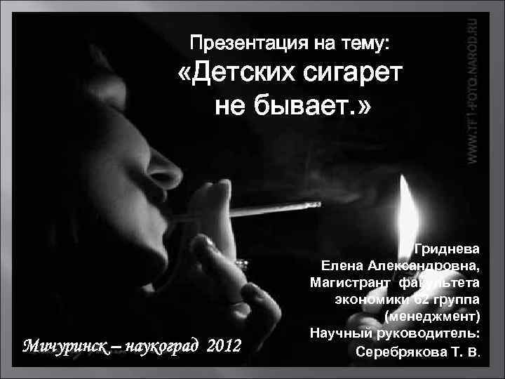 Презентация на тему: «Детских сигарет не бывает. » Мичуринск – наукоград 2012 Гриднева Елена