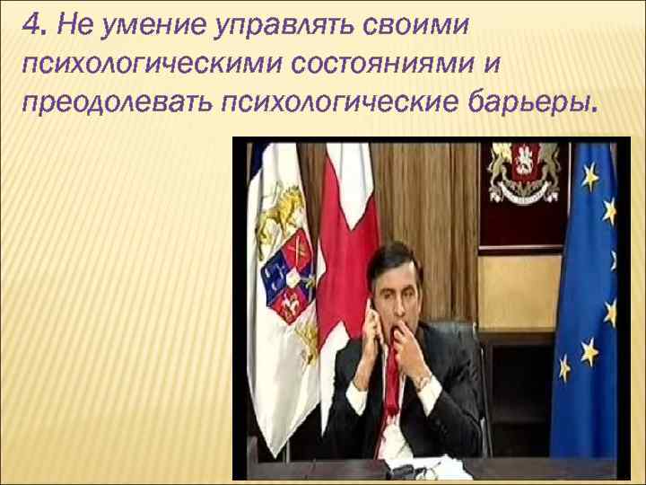 4. Не умение управлять своими психологическими состояниями и преодолевать психологические барьеры. 