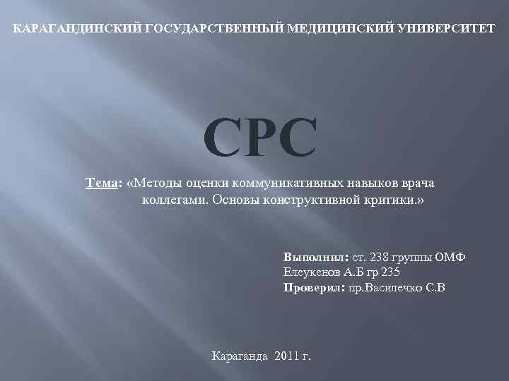 КАРАГАНДИНСКИЙ ГОСУДАРСТВЕННЫЙ МЕДИЦИНСКИЙ УНИВЕРСИТЕТ СРС Тема: «Методы оценки коммуникативных навыков врача коллегами. Основы конструктивной