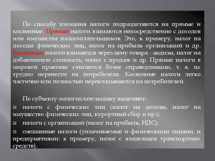 По способу взимания налоги подразделяются на прямые и косвенные. Прямые налоги взимаются непосредственно с