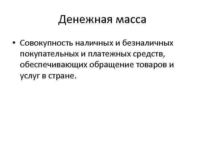 Денежная масса • Совокупность наличных и безналичных покупательных и платежных средств, обеспечивающих обращение товаров