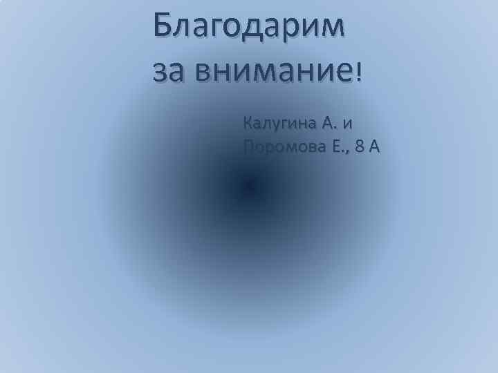Благодарим за внимание! Калугина А. и Поромова Е. , 8 А 