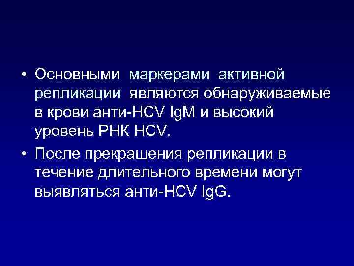  • Основными маркерами активной репликации являются обнаруживаемые в крови анти-HCV Ig. M и