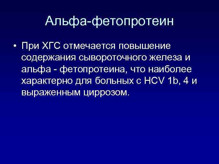 Альфа-фетопротеин • При ХГС отмечается повышение содержания сывороточного железа и альфа - фетопротеина, что