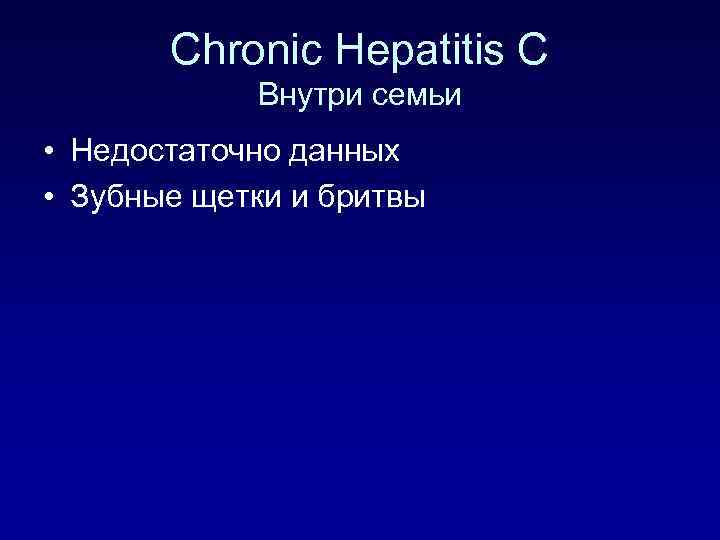 Chronic Hepatitis C Внутри семьи • Недостаточно данных • Зубные щетки и бритвы 