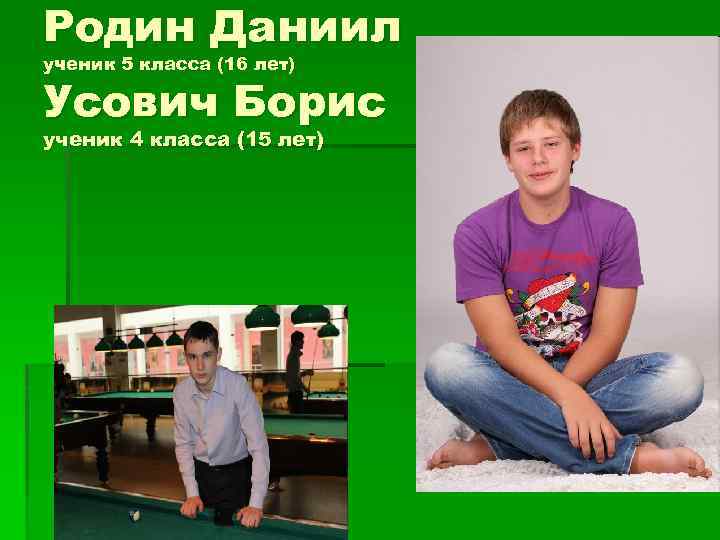 Родин Даниил ученик 5 класса (16 лет) Усович Борис ученик 4 класса (15 лет)