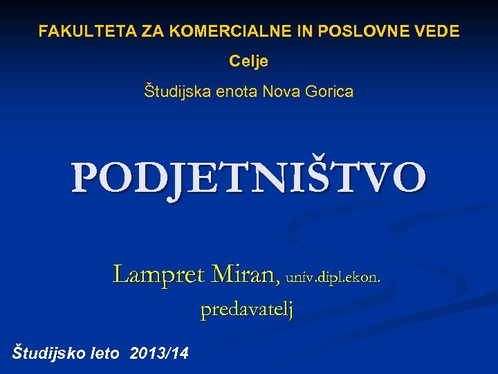 FAKULTETA ZA KOMERCIALNE IN POSLOVNE VEDE Celje Študijska enota Nova Gorica PODJETNIŠTVO Lampret Miran,