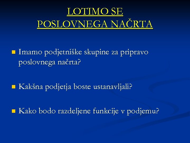 LOTIMO SE POSLOVNEGA NAČRTA n Imamo podjetniške skupine za pripravo poslovnega načrta? n Kakšna