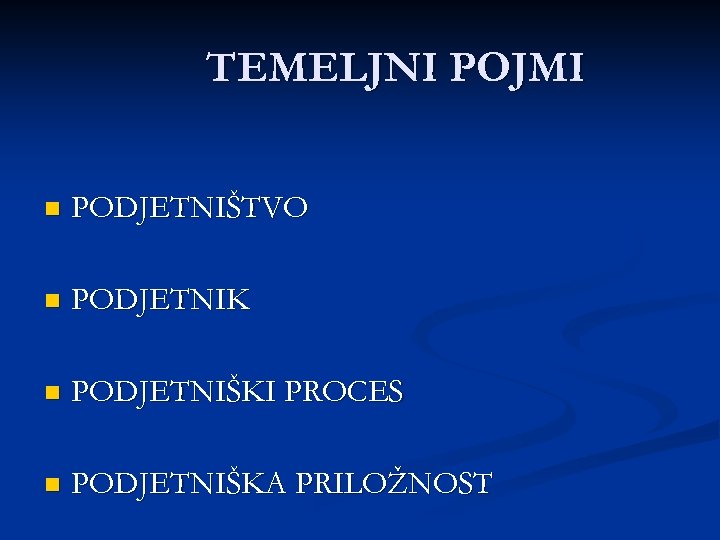 TEMELJNI POJMI n PODJETNIŠTVO n PODJETNIK n PODJETNIŠKI PROCES n PODJETNIŠKA PRILOŽNOST 
