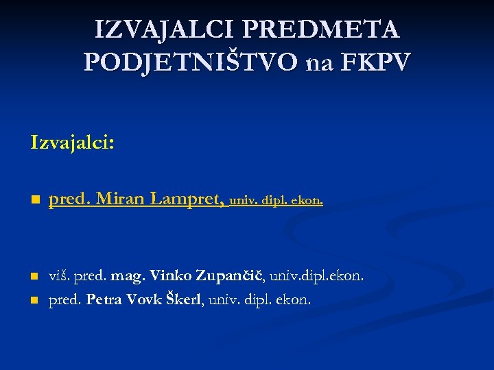 IZVAJALCI PREDMETA PODJETNIŠTVO na FKPV Izvajalci: n pred. Miran Lampret, univ. dipl. ekon. n