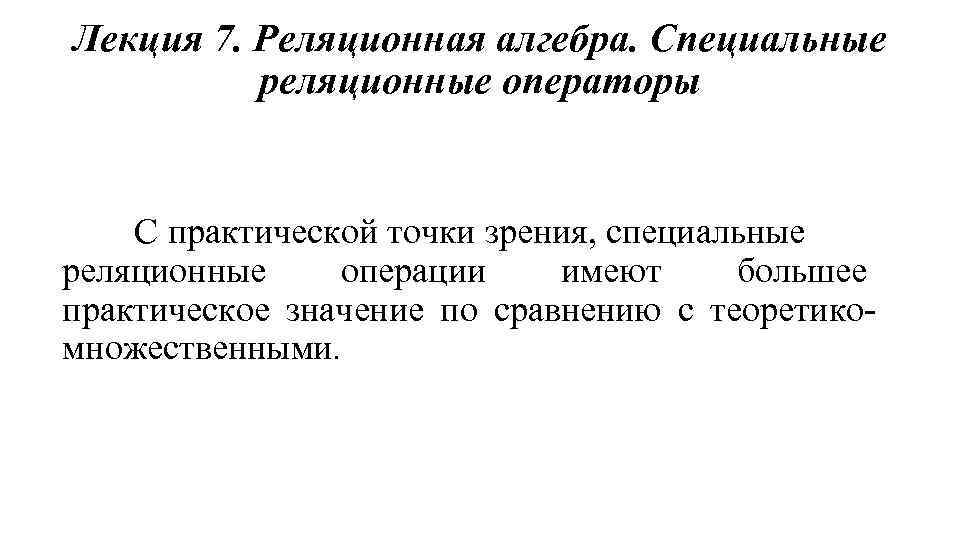Лекция 7. Реляционная алгебра. Специальные реляционные операторы С практической точки зрения, специальные реляционные операции
