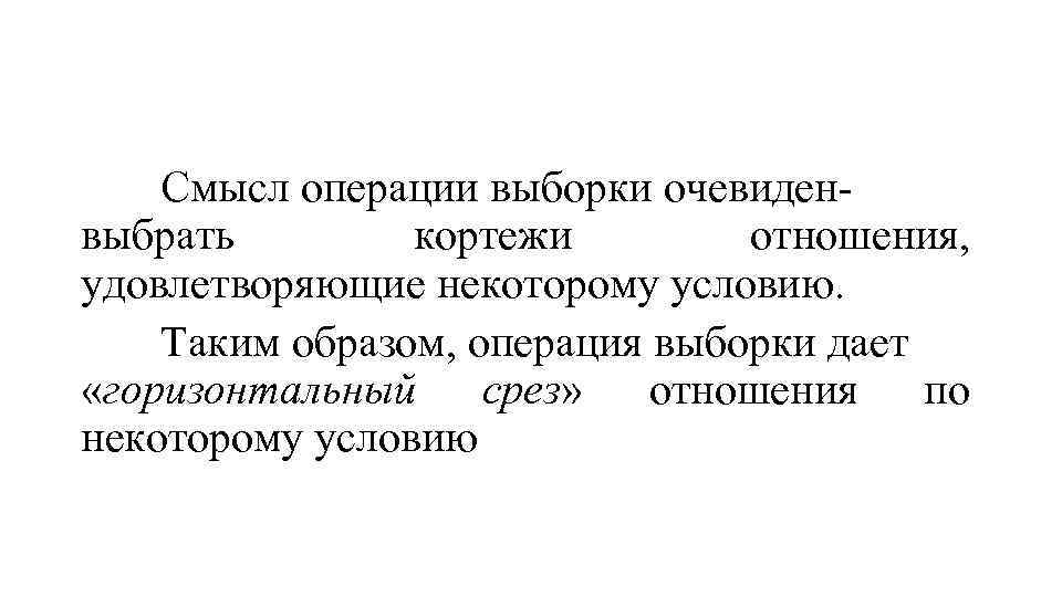 Смысл операции выборки очевиденвыбрать кортежи отношения, удовлетворяющие некоторому условию. Таким образом, операция выборки дает