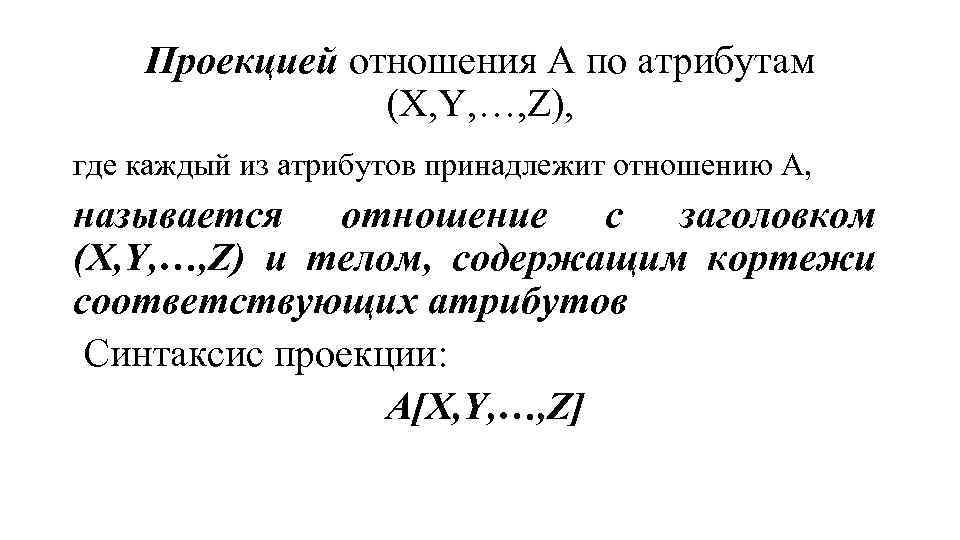 Проекцией отношения А по атрибутам (X, Y, …, Z), где каждый из атрибутов принадлежит