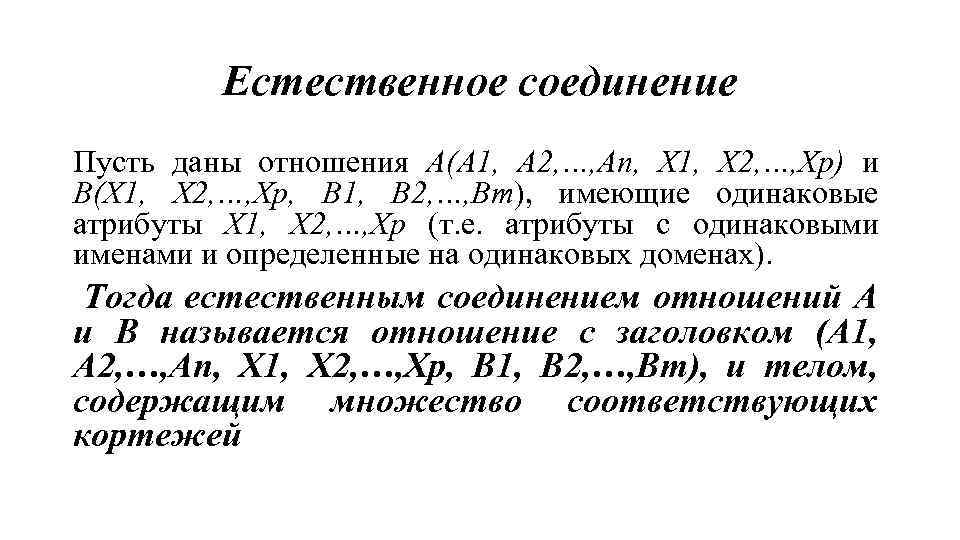 Естественное соединение Пусть даны отношения А(А 1, А 2, …, Аn, Х 1, Х