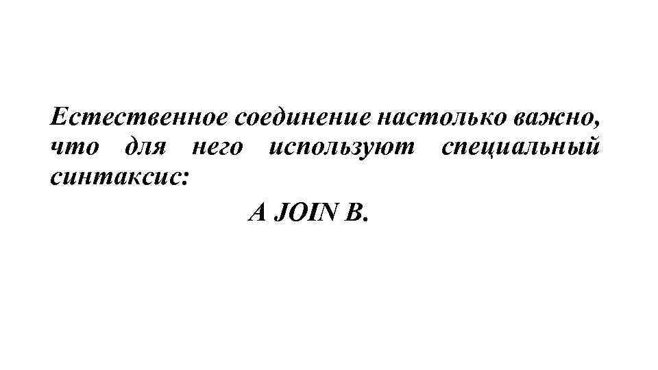 Естественное соединение настолько важно, что для него используют специальный синтаксис: A JOIN B. 
