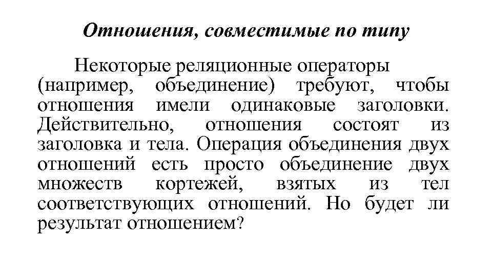 Отношения, совместимые по типу Некоторые реляционные операторы (например, объединение) требуют, чтобы отношения имели одинаковые