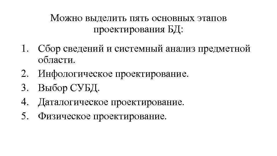 Можно выделить пять основных этапов проектирования БД: 1. Сбор сведений и системный анализ предметной