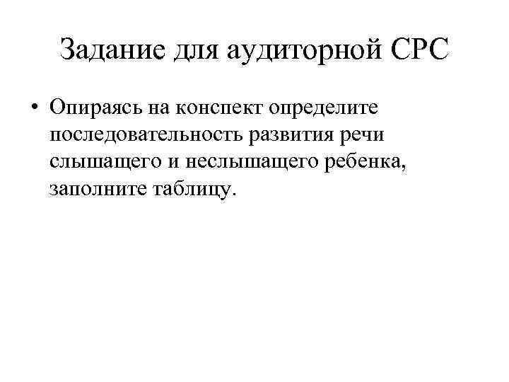 Задание для аудиторной СРС • Опираясь на конспект определите последовательность развития речи слышащего и