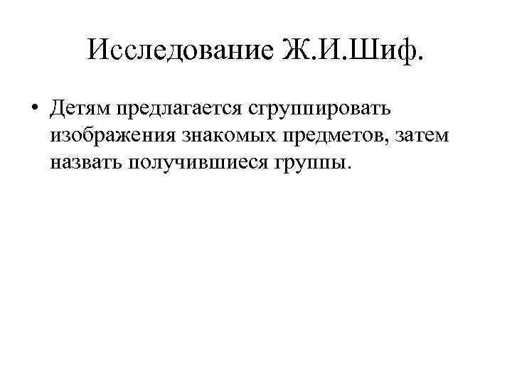 Исследование Ж. И. Шиф. • Детям предлагается сгруппировать изображения знакомых предметов, затем назвать получившиеся