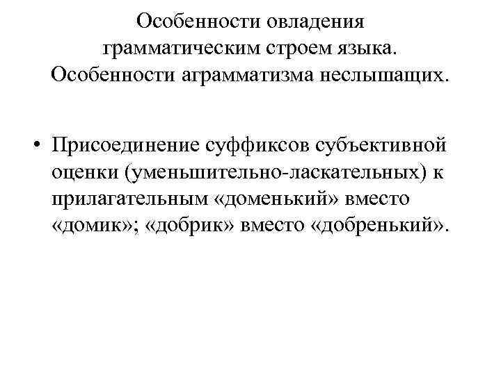 Особенности овладения грамматическим строем языка. Особенности аграмматизма неслышащих. • Присоединение суффиксов субъективной оценки (уменьшительно-ласкательных)